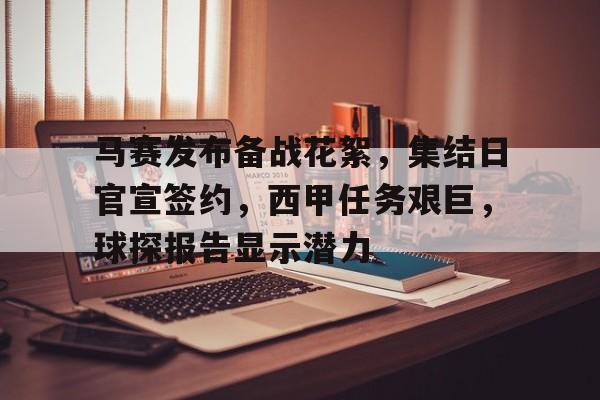 开云登录入口地址-马赛发布备战花絮，集结日官宣签约，西甲任务艰巨，球探报告显示潜力的简单介绍